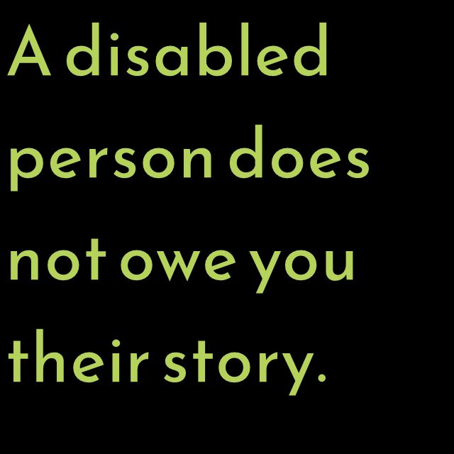 A disabled person does not owe you their story.